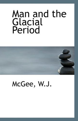 Man and the Glacial Period - Mcgee W.j. - Books - BiblioLife - 9781113351050 - August 19, 2009