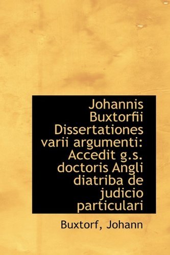 Cover for Buxtorf Johann · Johannis Buxtorfii Dissertationes Varii Argumenti: Accedit G.s. Doctoris Angli Diatriba De Judicio P (Paperback Book) (2009)