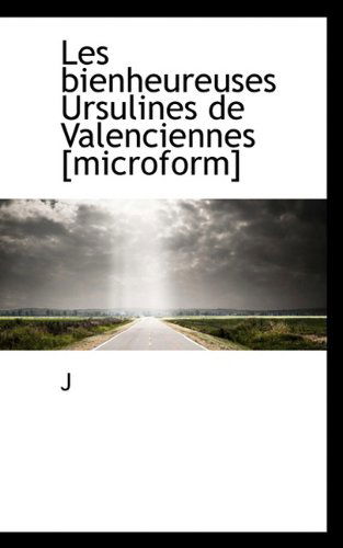 Les Bienheureuses Ursulines De Valenciennes [microform] - J - Bücher - BiblioLife - 9781117168050 - 18. November 2009