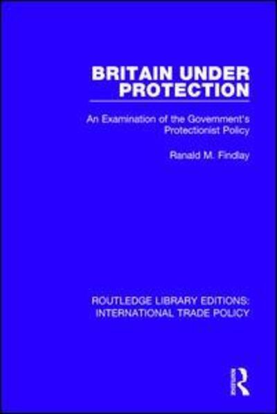 Cover for Ranald M. Findlay · Britain Under Protection: An Examination of the Government's Protectionist Policy - Routledge Library Editions: International Trade Policy (Paperback Book) (2019)