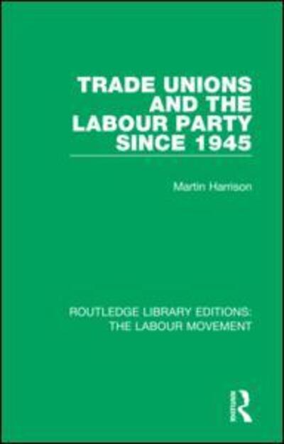 Cover for Martin Harrison · Trade Unions and the Labour Party since 1945 - Routledge Library Editions: The Labour Movement (Pocketbok) (2020)