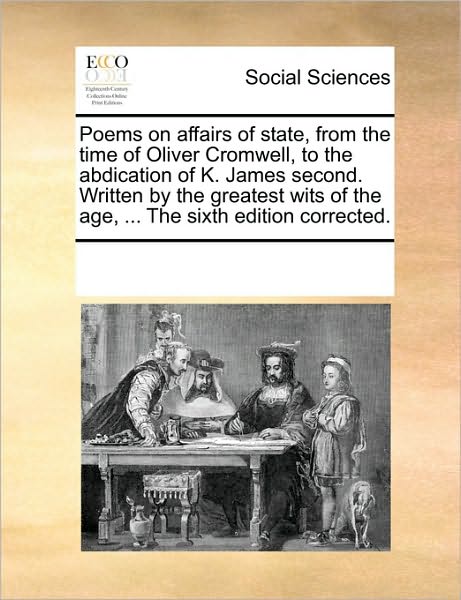 Multiple Contributors · Poems on Affairs of State, from the Time of Oliver Cromwell, to the Abdication of K. James Second. Written by the Greatest Wits of the Age, ... the Sixth Edition Corrected. (Paperback Book) (2010)