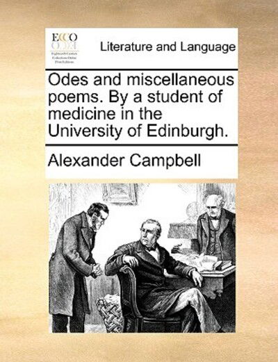 Odes and Miscellaneous Poems. by a Student of Medicine in the University of Edinburgh. - Alexander Campbell - Books - Gale Ecco, Print Editions - 9781170624050 - May 29, 2010