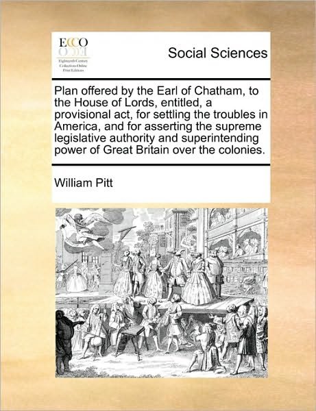 Cover for William Pitt · Plan Offered by the Earl of Chatham, to the House of Lords, Entitled, a Provisional Act, for Settling the Troubles in America, and for Asserting the S (Paperback Book) (2010)