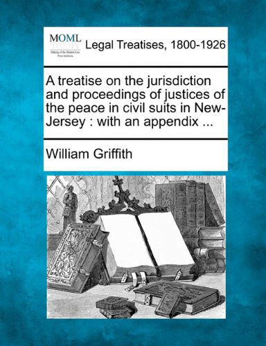 Cover for William Griffith · A Treatise on the Jurisdiction and Proceedings of Justices of the Peace in Civil Suits in New-jersey: with an Appendix ... (Taschenbuch) (2010)