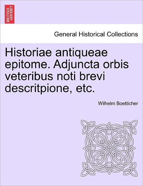 Cover for Wilhelm Boetticher · Historiae Antiqueae Epitome. Adjuncta Orbis Veteribus Noti Brevi Descritpione, Etc. (Paperback Book) (2011)