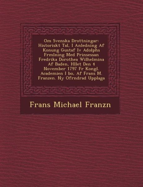 Cover for Frans Michael Franzn · Om Svenska Drottningar: Historiskt Tal, I Anledning af Konung Gustaf Iv Adolphs Frmlning med Prinsessan Fredrika Dorothea Wilhelmina af Baden, ... af Frans M. Franzen. Ny Ofrndrad Upplaga (Paperback Book) (2012)