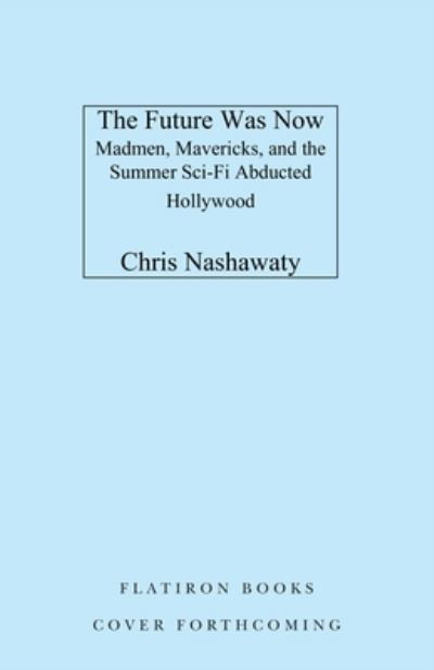 The Future Was Now: Madmen, Mavericks, and the Epic Sci-Fi Summer of 1982 - Chris Nashawaty - Books - Flatiron Books - 9781250827050 - July 30, 2024