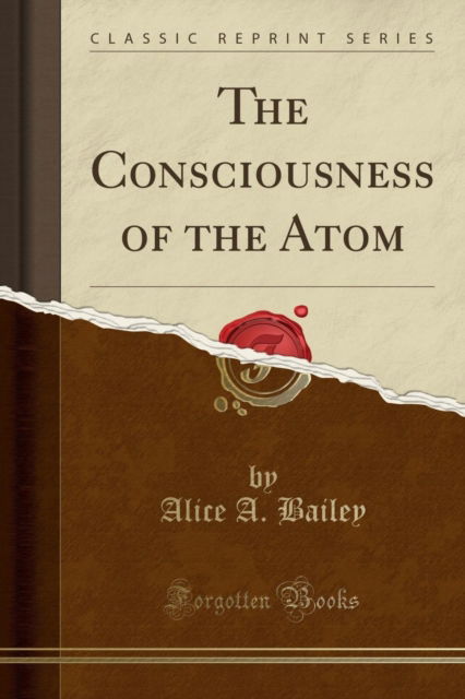 The Consciousness of the Atom (Classic Reprint) - Alice A. Bailey - Books - Forgotten Books - 9781330091050 - April 19, 2018