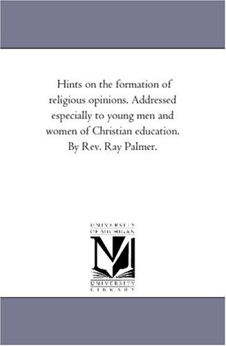 Cover for Michigan Historical Reprint Series · Hints on the Formation of Religious Opinions. Addressed Especially to Young men and Women of Christian Education. by Rev. Ray Palmer. (Paperback Book) (2006)