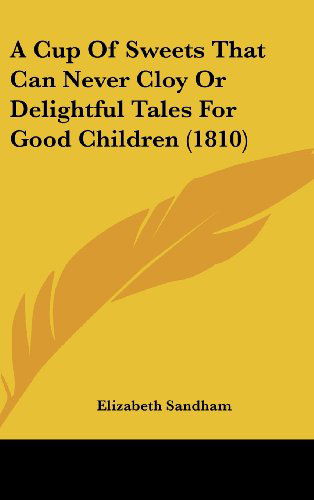 A Cup of Sweets That Can Never Cloy or Delightful Tales for Good Children (1810) - Elizabeth Sandham - Books - Kessinger Publishing, LLC - 9781436513050 - June 2, 2008