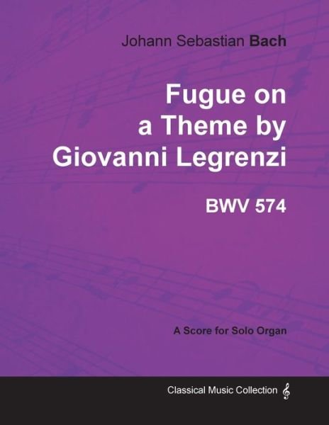 Fugue on a Theme by Giovanni Legrenzi - BWV 574 - For Solo Organ (1708) - Johann Sebastian Bach - Bücher - Read Books - 9781447474050 - 9. Januar 2013