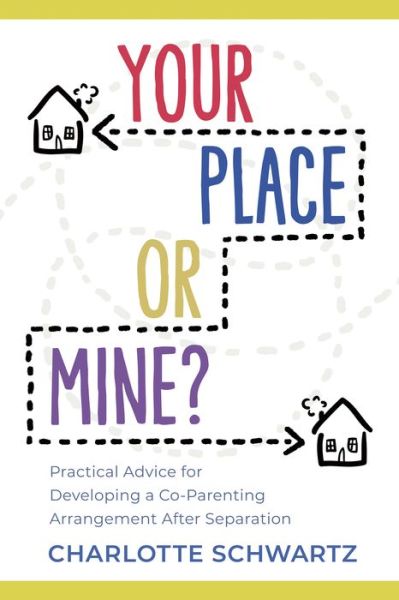 Cover for Charlotte Schwartz · Your Place or Mine?: Practical Advice for Developing a Co-Parenting Arrangement After Separation (Paperback Book) (2022)