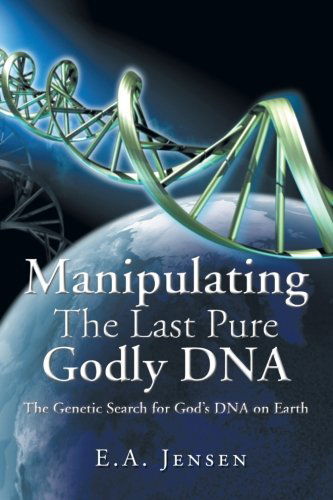 Cover for E. A. Jensen · Manipulating the Last Pure Godly Dna: the Genetic Search for God's Dna on Earth (Paperback Book) (2012)