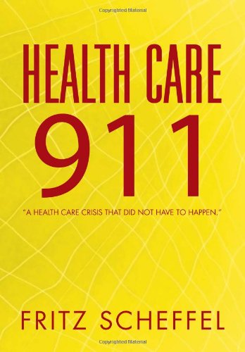 Cover for Fritz Scheffel · Health Care 911: a Health Care Crisis That Did Not Have to Happen. (Hardcover Book) (2011)