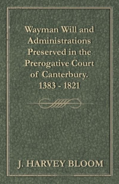 Cover for J Harvey Bloom · Wayman Will and Administrations Preserved in the Prerogative Court of Canterbury - 1383 - 1821 (Paperback Book) (2017)