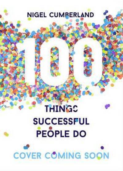 Cover for Nigel Cumberland · 100 Things Successful People Do: Little Exercises for Successful Living: 100 Self Help Rules for Life (Paperback Book) (2017)