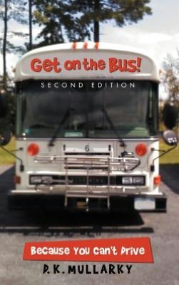 Cover for D K Mullarky · Get on the Bus!: Because You Can't Drive (Hardcover Book) (2012)