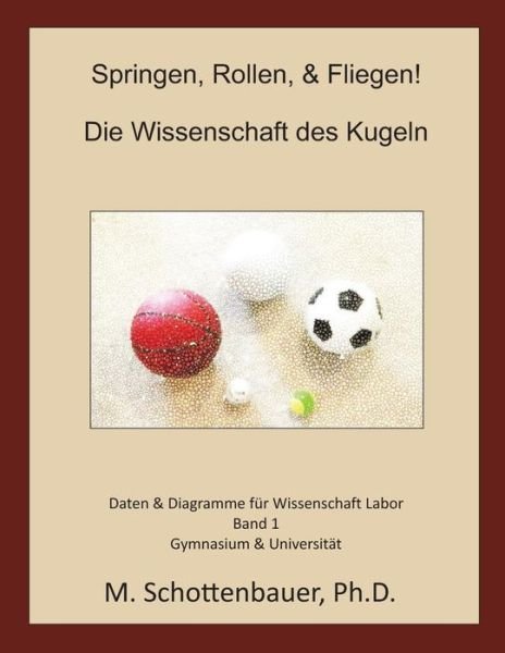 Springen, Rollen, & Fliegen: Die Wissenschaft Des Kugeln: Daten Und Diagramme Fur Science Laboratory: Band 1 - M Schottenbauer - Bøger - Createspace - 9781493790050 - 17. november 2013