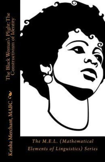 Cover for Mabc Keisha L Merchant · The Black Woman's Plight: the Constructivism of Identity: the M.e.l. (Mathematical Elements of Linguistics) Series (Paperback Bog) (2014)