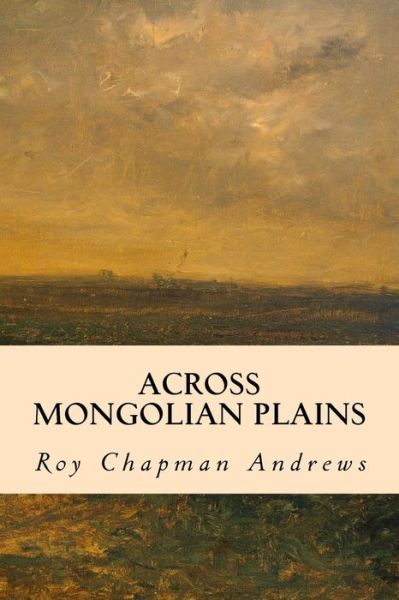 Across Mongolian Plains - Roy Chapman Andrews - Books - Createspace - 9781502898050 - October 20, 2014