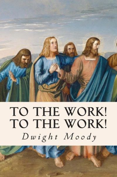 To the Work! to the Work! - Dwight Moody - Książki - Createspace - 9781508416050 - 10 lutego 2015