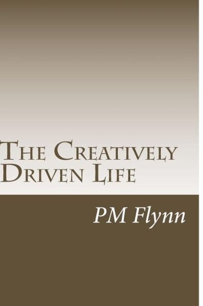The Creatively Driven Life - P M Flynn - Livres - Createspace Independent Publishing Platf - 9781523675050 - 21 janvier 2016