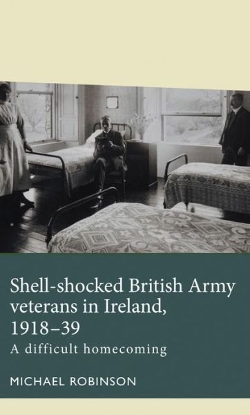 Cover for Michael Robinson · Shell-Shocked British Army Veterans in Ireland, 1918-39: A Difficult Homecoming - Disability History (Innbunden bok) (2020)