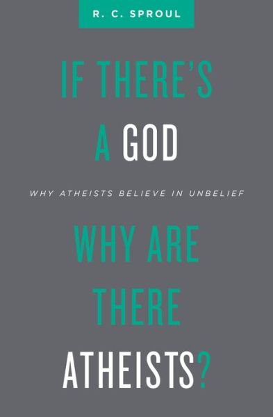 Cover for R. C. Sproul · If There’s a God Why Are There Atheists?: Why Atheists Believe in Unbelief (Paperback Book) [Revised edition] (2018)