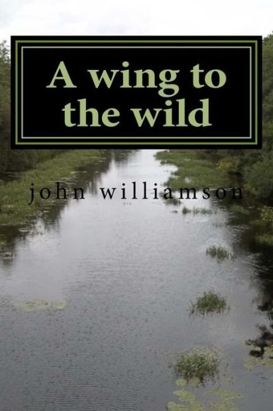 A wing to the wild - John Williamson - Bøker - Createspace Independent Publishing Platf - 9781533418050 - 17. juni 2016