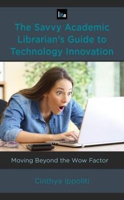 Cover for Cinthya Ippoliti · The Savvy Academic Librarian's Guide to Technological Innovation: Moving beyond the Wow Factor - LITA Guides (Hardcover Book) (2018)