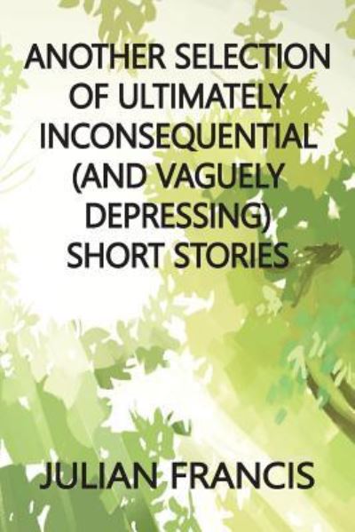 Cover for Julian Francis · Another Selection of Ultimately Inconsequential and Vaguely Depressing Stories (Paperback Book) (2017)