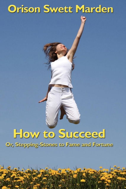 Cover for Orison Swett Marden · How to Succeed: Or, Stepping-stones to Fame and Fortune (Paperback Book) (2007)