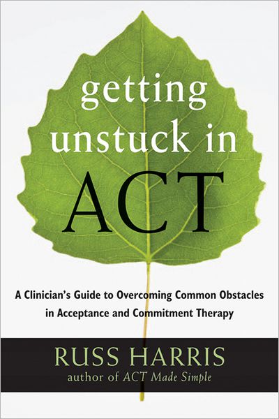 Getting Unstuck in ACT: A Clinician's Guide to Overcoming Common Obstacles in Acceptance and Commitment Therapy - Russ Harris - Bøger - New Harbinger Publications - 9781608828050 - 19. september 2013