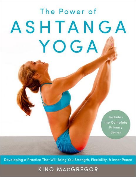 Cover for Kino MacGregor · The Power of Ashtanga Yoga: Developing a Practice That Will Bring You Strength, Flexibility, and Inner Peace--Includes the complete Primary Series (Paperback Bog) (2013)
