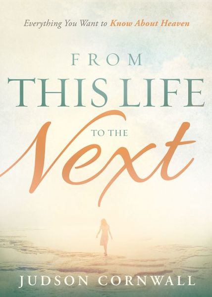 Cover for Judson Cornwall · From This Life to the Next: Everything You Want to Know About Heaven (Paperback Book) (2015)