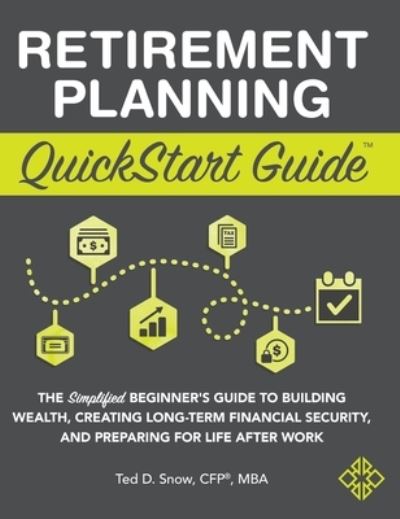 Cover for Snow Cfp (r) Mba, Ted · Retirement Planning QuickStart Guide: The Simplified Beginner's Guide to Building Wealth, Creating Long-Term Financial Security, and Preparing for Life After Work (Hardcover Book) (2021)