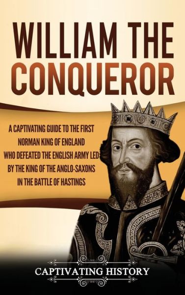 Cover for Captivating History · William the Conqueror: A Captivating Guide to the First Norman King of England Who Defeated the English Army Led by the King of the Anglo-Saxons in the Battle of Hastings (Hardcover Book) (2020)