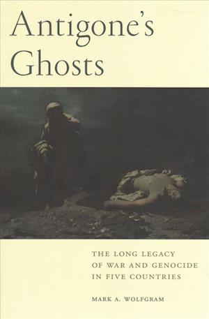 Cover for Mark A. Wolfgram · Antigone's Ghosts: The Long Legacy of War and Genocide in Five Countries (Paperback Book) (2018)