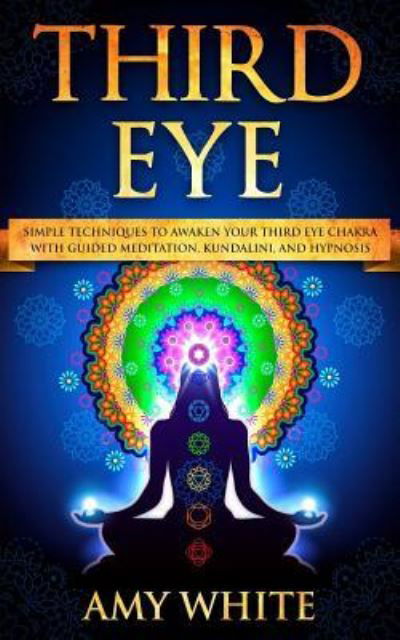 Third Eye: Simple Techniques to Awaken Your Third Eye Chakra With Guided Meditation, Kundalini, and Hypnosis (psychic abilities, spiritual enlightenment) - Amy White - Livros - Createspace Independent Publishing Platf - 9781726245050 - 26 de agosto de 2018