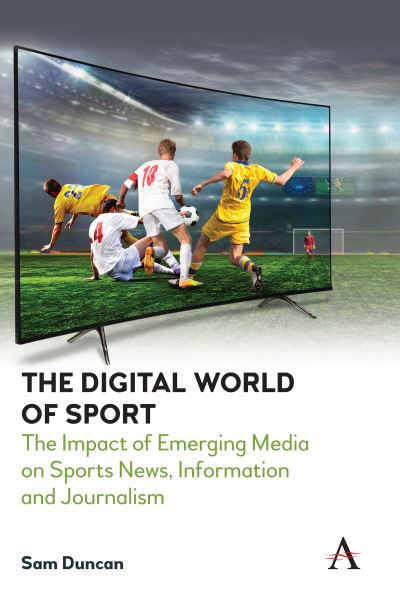 Cover for Sam Duncan · The Digital World of Sport: The Impact of Emerging Media on Sports News, Information and Journalism - Anthem Studies in Emerging Media and Society (Gebundenes Buch) (2020)
