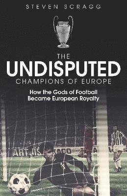 Cover for Steven Scragg · The Undisputed Champions of Europe: How the Gods of Football Became European Royalty (Inbunden Bok) (2021)