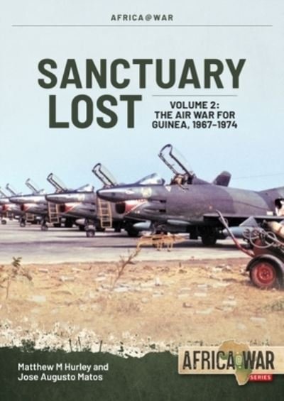 Cover for Matthew M Hurley · Sanctuary Lost: Portugal's Air War for Guinea, 1961-1974 Volume 2: Debacle to Deadlock, 1966-1972 - Africa@War (Pocketbok) (2023)