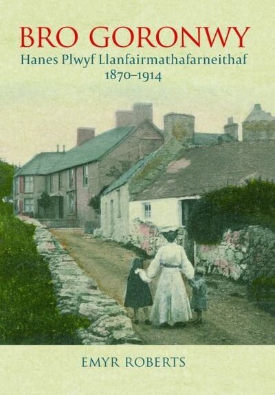 Cover for Emyr Roberts · Bro Goronwy - Hanes Plwyf Llanfairmathafarneithaf 1870-1914: Hanes Plwyf Llanfairmathafarneithaf 1870-1914 (Paperback Book) (2020)