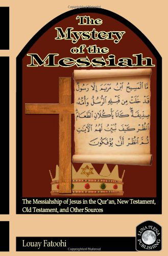 Cover for Louay Fatoohi · The Mystery of the Messiah: the Messiahship of Jesus in the Qur'an, New Testament, Old Testament, and Other Sources (Paperback Book) (2009)