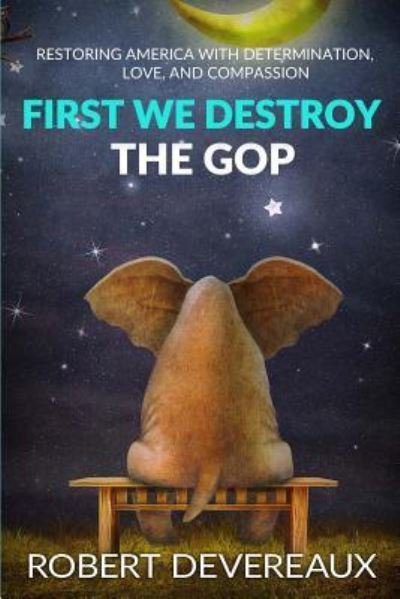 Cover for Robert Devereaux · First We Destroy the GOP (Paperback Book) (2018)