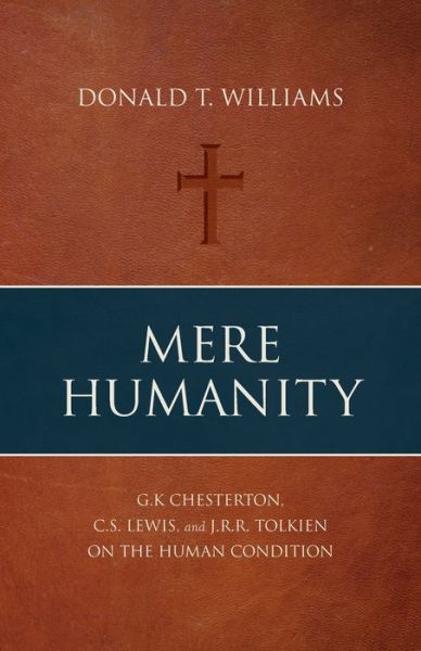 Cover for Donald T Williams · Mere Humanity: G.K. Chesterton, C.S. Lewis, and J.R.R. Tolkien on the Human Condition (Paperback Book) (2018)