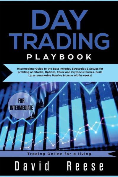 Cover for David Reese · Day trading Playbook: Intermediate Guide to the Best Intraday Strategies &amp; Setups for profiting on Stocks, Options, Forex and Cryptocurrencies. Build Up a remarkable Passive Income within weeks! - Trading Online for a Living (Paperback Book) (2019)
