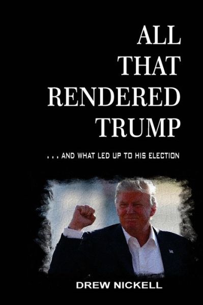 Cover for Drew Nickell · All That Rendered Trump... And What Led Up to His Election (Paperback Bog) (2020)