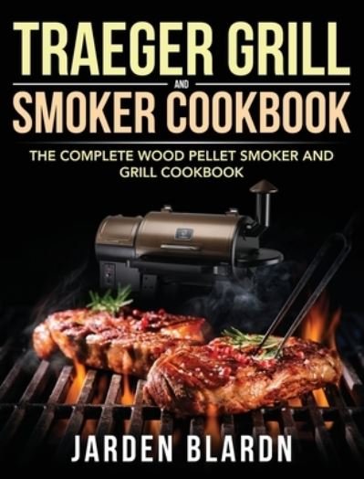 Cover for Jarden Blardn · Traeger Grill &amp; Smoker Cookbook: The Complete Wood Pellet Smoker and Grill Cookbook (Hardcover bog) (2020)